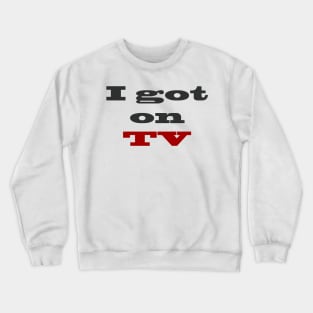 I got on TV Crewneck Sweatshirt